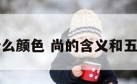 尚是属什么颜色 尚的含义和五行属什么