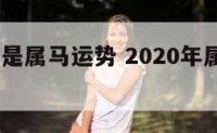 2020年是属马运势 2020年属于马生肖运势