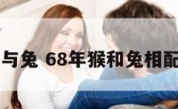 68年属猴与兔 68年猴和兔相配婚姻如何