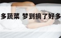 梦到摘了好多蔬菜 梦到摘了好多蔬菜都滚水里了