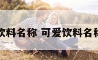 可爱饮料名称 可爱饮料名称大全