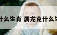 属龙克什么生肖 属龙克什么生肖属相
