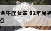 82年属狗金牛座女生 82年属狗金牛座女生性格特点