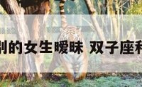 双子座和别的女生暧昧 双子座和别人暧昧