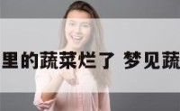 梦见家里的蔬菜烂了 梦见蔬菜烂掉