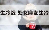 和处女座女生冷战 处女座女生冷战的时候会怎么暗示