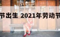 鸡年劳动节出生 2021年劳动节出生的宝宝好吗