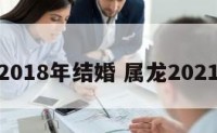 属龙的2018年结婚 属龙2021年结婚