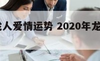 2017龙人爱情运势 2020年龙人爱情好不好