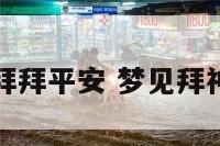 梦见神仙写拜拜平安 梦见拜神神仙显灵了