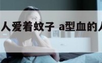 a型血的女人爱着蚊子 a型血的人为什么招惹蚊子