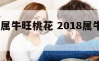 2018年属牛旺桃花 2018属牛的运势和财运