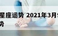 3月9月星座运势 2021年3月9日十二星座运势