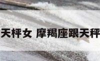 摩羯座和天枰女 摩羯座跟天秤座合适吗