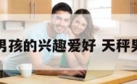 天秤座男孩的兴趣爱好 天秤男的特长