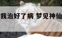梦见神仙给我治好了病 梦见神仙给我治好了病好不好