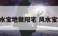 好的风水宝地做阳宅 风水宝地 阳宅