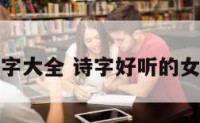 诗字女孩名字大全 诗字好听的女孩名字大全