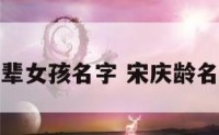 姓宋庆字辈女孩名字 宋庆龄名字的寓意