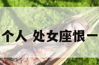 处女座恨一个人 处女座恨一个人的表现