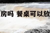 饭桌可以放厨房吗 餐桌可以放家中财位上吗?