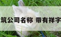 带祥字的建筑公司名称 带有祥字的工厂名字