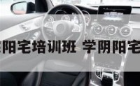 阴宅阳宅培训班 学阴阳宅基础