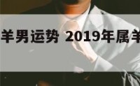 2019属羊男运势 2019年属羊人年运势