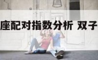 和双子巨蟹座配对指数分析 双子和巨蟹座配对指数友谊