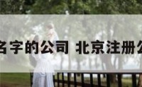 北京起名字的公司 北京注册公司起名