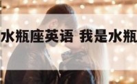 我是典型的水瓶座英语 我是水瓶座你是怎么写