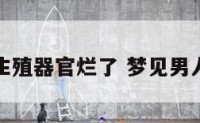 梦到男人生殖器官烂了 梦见男人生殖气官