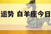 白羊座今日之运势 白羊座今日运势紫微黄历网
