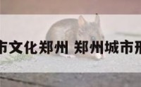 城市文化郑州 郑州城市形象
