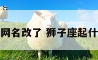 狮子座男生网名改了 狮子座起什么网名霸气