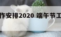 端午节工作安排2020 端午节工作安排图片