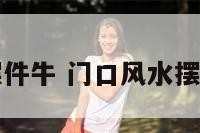 门口风水摆件牛 门口风水摆件牛角好吗