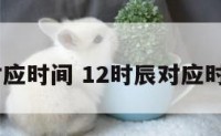 12时辰对应时间 12时辰对应时间和生肖