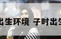 子时出生环境 子时出生特征