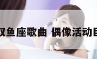 偶像活动双鱼座歌曲 偶像活动巨蟹座歌曲