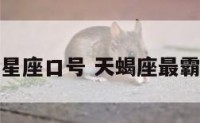 天王天蝎座星座口号 天蝎座最霸气的口号是