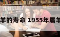 55年属羊的寿命 1955年属羊的寿命