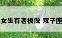 双子座女生有老板做 双子座女下属