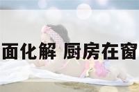 厨房在窗户下面化解 厨房在窗户边怎么装修
