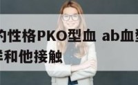 ab血型的性格PKO型血 ab血型人什么性格怎样和他接触