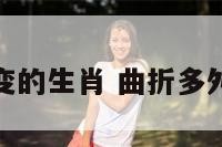 婚恋曲折多变的生肖 曲折多舛是什么意思