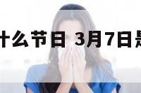 三月七号是什么节日 3月7日是什么节日日子