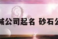 砂石料机械公司起名 砂石公司取名字