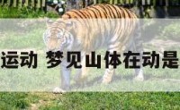 梦见山体运动 梦见山体在动是什么意思