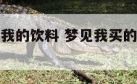 梦见有人买我的饮料 梦见我买的饮料被别人拿走了